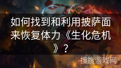 如何找到和利用披萨面来恢复体力《生化危机》? 如何找到和利用披萨面来恢复体力《生化危机》?