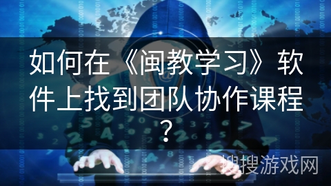 如何在《闽教学习》软件上找到团队协作课程？