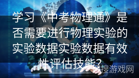 学习《中考物理通》是否需要进行物理实验的实验数据实验数据有效性评估技能？