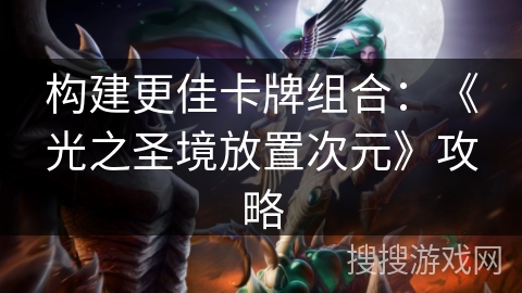 构建更佳卡牌组合：《光之圣境放置次元》攻略