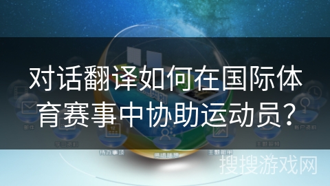 对话翻译如何在国际体育赛事中协助运动员？