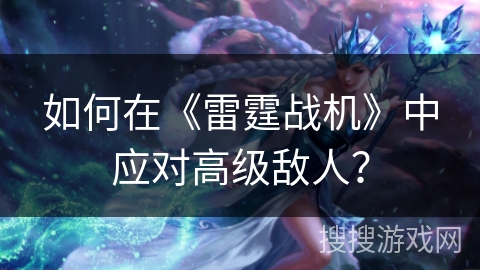 如何在《雷霆战机》中应对高级敌人？