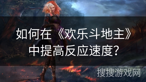 如何在《欢乐斗地主》中提高反应速度？