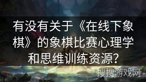 有没有关于《在线下象棋》的象棋比赛心理学和思维训练资源？