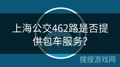 上海公交462路是否提供包车服务？