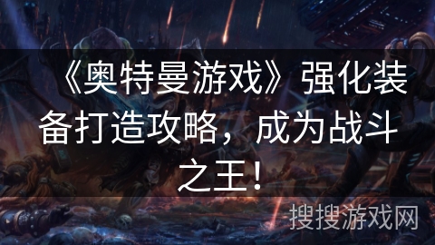 《奥特曼游戏》强化装备打造攻略，成为战斗之王！