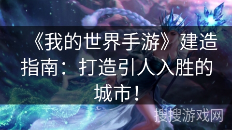 《我的世界手游》建造指南：打造引人入胜的城市！