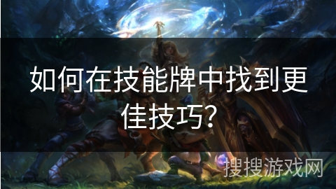 如何在技能牌中找到更佳技巧？