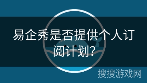易企秀是否提供个人订阅计划？