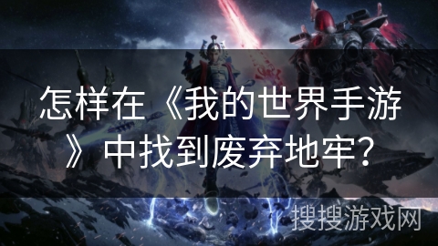 怎样在《我的世界手游》中找到废弃地牢？