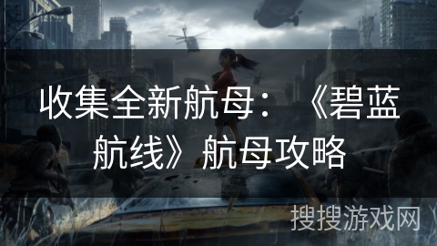 收集全新航母：《碧蓝航线》航母攻略