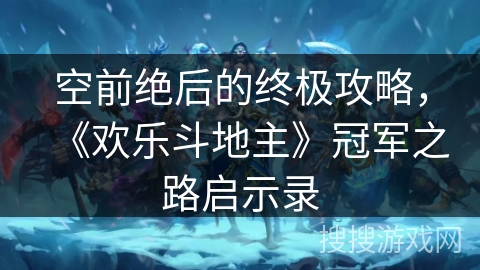 空前绝后的终极攻略，《欢乐斗地主》冠军之路启示录