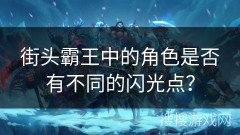 街头霸王中的角色是否有不同的闪光点？