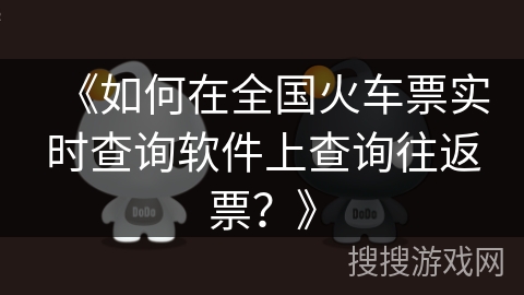 《如何在全国火车票实时查询软件上查询往返票?》 《如何在全国火车票实时查询软件上查询往返票?》