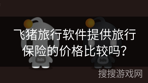 飞猪旅行软件提供旅行保险的价格比较吗？