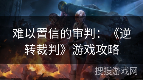 难以置信的审判：《逆转裁判》游戏攻略