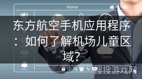 东方航空手机应用程序：如何了解机场儿童区域？