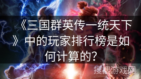 《三国群英传一统天下》中的玩家排行榜是如何计算的？