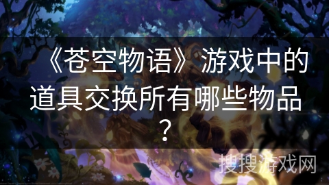 《苍空物语》游戏中的道具交换所有哪些物品？