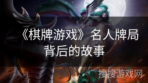 《棋牌游戏》名人牌局背后的故事 《棋牌游戏》名人牌局背后的故事