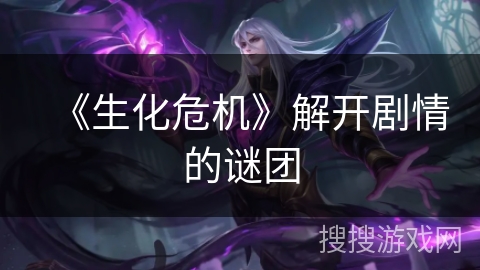 《生化危机》解开剧情的谜团