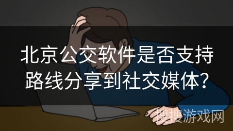 北京公交软件是否支持路线分享到社交媒体？