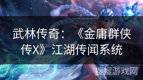 武林传奇：《金庸群侠传X》江湖传闻系统