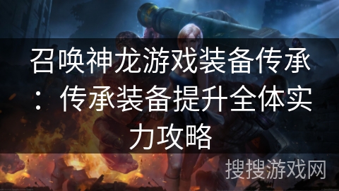 召唤神龙游戏装备传承：传承装备提升全体实力攻略