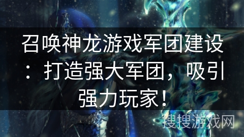 召唤神龙游戏军团建设：打造强大军团，吸引强力玩家！