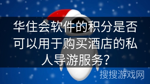 华住会软件的积分是否可以用于购买酒店的私人导游服务？