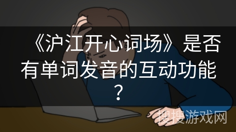 《沪江开心词场》是否有单词发音的互动功能？