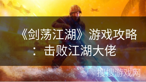 《剑荡江湖》游戏攻略：击败江湖大佬