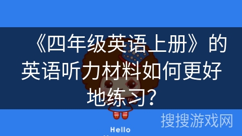 《四年级英语上册》的英语听力材料如何更好地练习? 《四年级英语上册》的英语听力材料如何更好地练习?