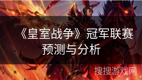 《皇室战争》冠军联赛预测与分析 《皇室战争》冠军联赛预测与分析