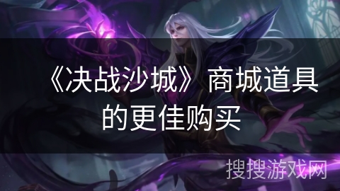 《决战沙城》商城道具的更佳购买 《决战沙城》商城道具的更佳购买