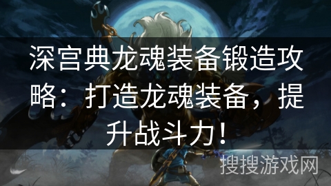 深宫典龙魂装备锻造攻略：打造龙魂装备，提升战斗力！