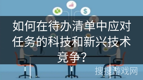 如何在待办清单中应对任务的科技和新兴技术竞争？