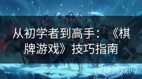 从初学者到高手:《棋牌游戏》技巧指南 从初学者到高手:《棋牌游戏》技巧指南