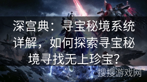 深宫典：寻宝秘境系统详解，如何探索寻宝秘境寻找无上珍宝？