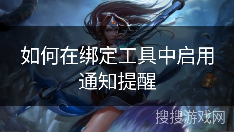 如何在绑定工具中启用通知提醒 如何在绑定工具中启用通知提醒