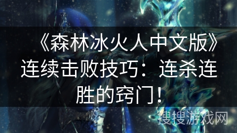 《森林冰火人中文版》连续击败技巧:连杀连胜的窍门! 《森林冰火人中文版》连续击败技巧:连杀连胜的窍门!