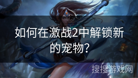 如何在激战2中解锁新的宠物? 如何在激战2中解锁新的宠物?