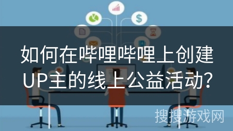 如何在哔哩哔哩上创建UP主的线上公益活动? 如何在哔哩哔哩上创建UP主的线上公益活动?