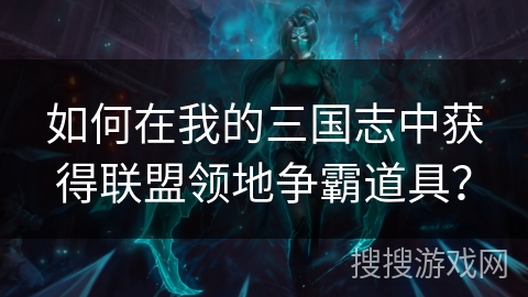 如何在我的三国志中获得联盟领地争霸道具？