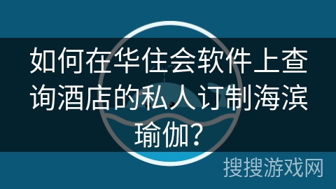如何在华住会软件上查询酒店的私人订制海滨瑜伽？