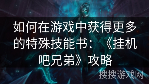 如何在游戏中获得更多的特殊技能书：《挂机吧兄弟》攻略