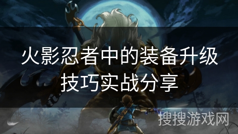 火影忍者中的装备升级技巧实战分享