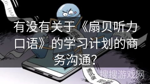 有没有关于《扇贝听力口语》的学习计划的商务沟通？
