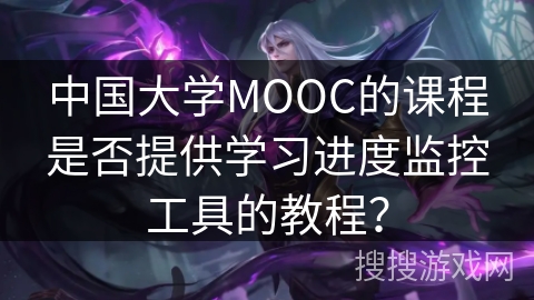 中国大学MOOC的课程是否提供学习进度监控工具的教程？