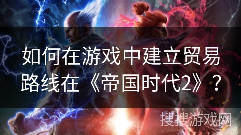 如何在游戏中建立贸易路线在《帝国时代2》？